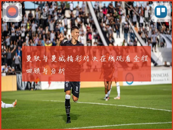 曼联与曼城精彩对决在线观看全程回顾与分析